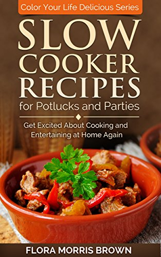 Slow Cooker Recipes for Potlucks and Parties: Get Excited about Cooking and Entertaining at Home Again