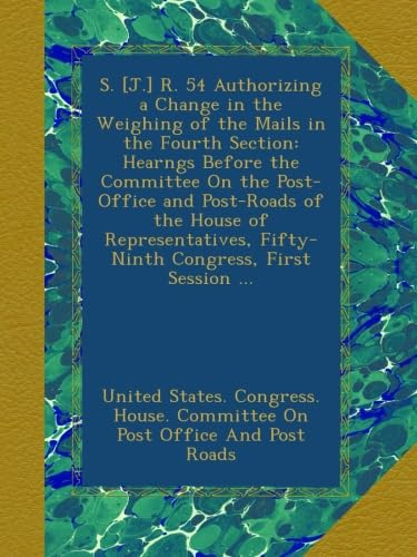 S. [J.] R. 54 Authorizing a Change in the Weighing of the Mails in the Fourth Section: Hearngs Before the Committee On the Post-Office and Post-Roads ... Fifty-Ninth Congress, First Session ...