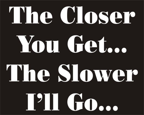 Auto-Aufkleber mit der Aufschrift „The Closer you Get...The Slower I'll Go...“