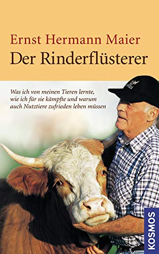 Der Rinderflüsterer: Was ich von meinen Tieren lernte, wie ich für sie kämpfte und warum auch Nutztiere zufrieden leben müssen