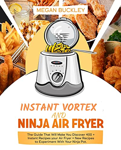Ninja Air Fryer and Instant vortex: The Guide That Will Make You Discover 400 + Instant Recipes your Air Fryer + New Recipes to Experiment with Your Ninja Pot