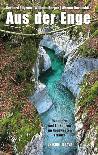 Aus der Enge: Wandern und Einkehren im Nordwesten Friauls 2. überarbeitete Ausgabe
