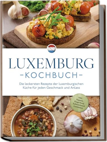 Luxemburg Kochbuch: Die leckersten Rezepte der luxemburgischen Küche für jeden Geschmack und Anlass - inkl. Suppen, Fingerfood, Aufstrichen & Getränken