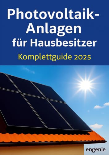 Photovoltaik-Anlagen für Hausbesitzer – Komplettguide 2025: Planung, Technik und Wirtschaftlichkeit - mit Praxisbeispielen für Einfamilienhäuser, Neubauten und Sanierungen