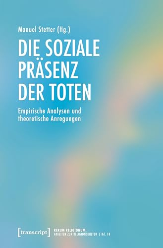Die soziale Präsenz der Toten: Empirische Analysen und theoretische Anregungen (rerum religionum: Arbeiten zur Religionskultur)