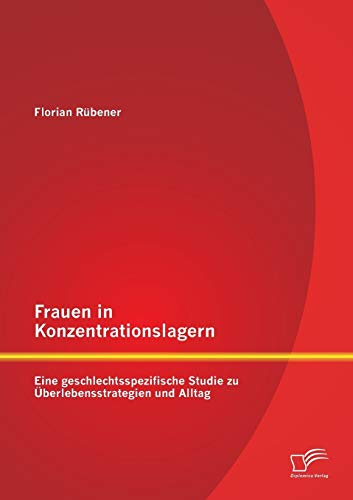 Frauen in Konzentrationslagern: Eine geschlechtsspezifische Studie zu Überlebensstrategien und Alltag