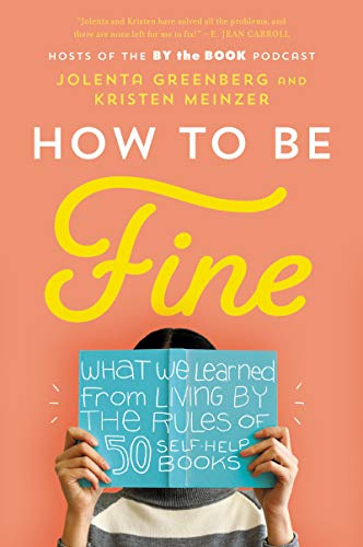 How to Be Fine: What We Learned from Living by the Rules of 50 Self-Help Books – A Funny and Heartfelt Memoir About Therapy and Transformation