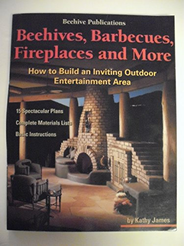 Beehives, Barbecues, Fireplaces, and More: How to Build an Inviting Outdoor Entertainment Area : 15 Spectacular Plans, Complete Material Lists, Basic Instructions