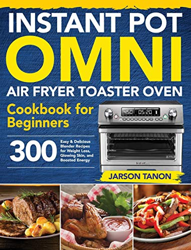 Instant Pot Omni Air Fryer Toaster Oven Cookbook for Beginners: 300 Effortless Air Fryer Toaster Oven Recipes for Smart People on a Budget