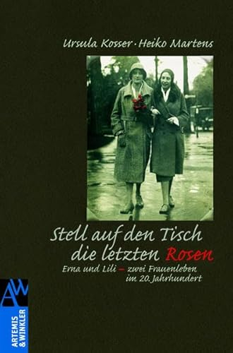 Stell auf den Tisch die letzten Rosen: Erna und Lili - zwei Frauenleben im 20. Jahrhundert (Artemis & Winkler Sachbuch)