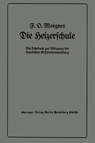 Die Heizerschule: Vorträge über die Bedienung und die Einrichtung von Dampfkesselanlagen und Niederdruckkesseln, Ein Lehrbuch zur Ablegung der staatlichen Kesselwärterprüfung