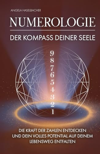 Numerologie - Der Kompass deiner Seele: Die Kraft der Zahlen entdecken und dein volles Potenzial auf deinem Lebensweg entfalten
