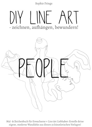 DIY Line Art People - zeichnen, aufhängen, bewundern!: Mal- & Zeichenbuch für Erwachsene + Line Art Liebhaber: Erstelle deine eigene, moderne Wanddeko aus diesen 33 künstlerischen Vorlagen!