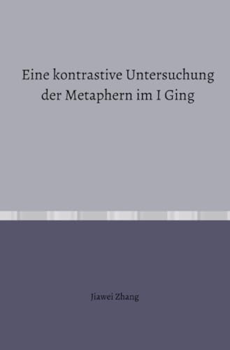 Eine kontrastive Untersuchung der Metaphern im I Ging