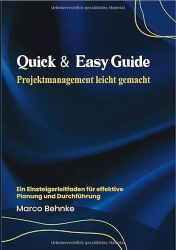 Quick & Easy Guide Projektmanagement leicht gemacht: Ein Einsteigerleitfaden für die effektive Planung und Führung