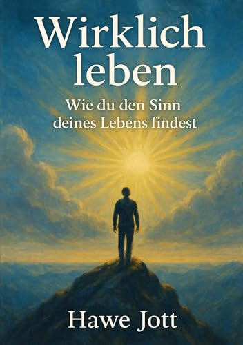 Wirklich leben: Wie du den Sinn deines Lebens findest