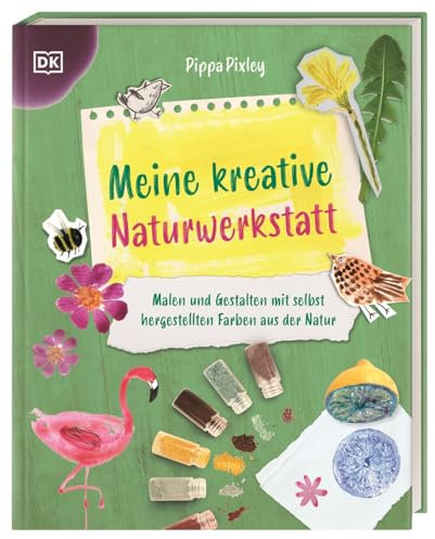 Meine kreative Naturwerkstatt: Malen und Gestalten mit selbst hergestellten Farben aus der Natur. Fantasievolle Kreativ-Projekte. Für Kinder ab 8 Jahren