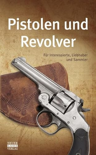 Pistolen und Revolver: Für Interessierte, Liebhaber und Sammler