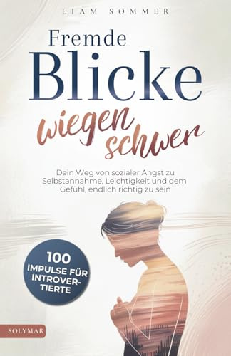 Fremde Blicke wiegen schwer: 100 Impulse für Introvertierte - Dein Weg von sozialer Angst zu Selbstannahme, Leichtigkeit und dem Gefühl, endlich richtig zu sein