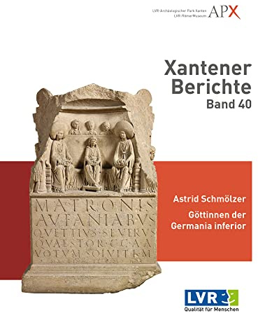 Xantener Berichte Band 40: Göttinnen der Germania inferior. Neue archäologische Untersuchungen zur Ikonographie der Matronen