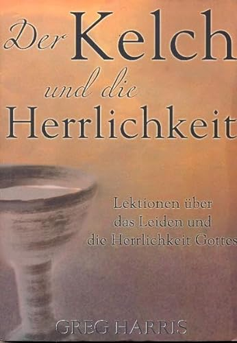 Der Kelch und die Herrlichkeit: Lektionen über das Leiden und die Herrlichkeit Gottes