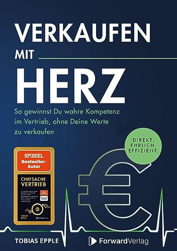 Verkaufen mit Herz: Direkt. Ehrlich. Effizient. - So gewinnst Du wahre Kompetenz im Vertrieb, ohne Deine Werte zu verkaufen