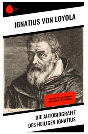 Die Autobiografie des Heiligen Ignatius: Ein Pilgerbericht über Bekehrung, Exerzitien und die geistigen Ursprünge des Jesuitenordens