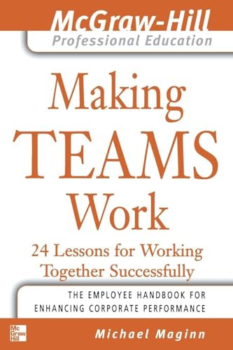 Making Teams Work : 24 Lessons for Working Together Successfully (The McGraw-Hill Professional Education Series)