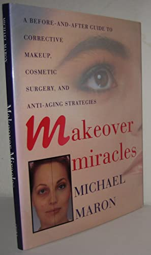 Makeover Miracles: A Before-And-After Guide to Corrective Makeup, Cosmetic Surgery, and Anti-Aging Strategies