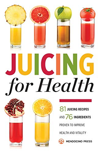 Juicing for Health : 81 Juicing Recipes and 76 Ingredients Proven to Improve Health and Vitality