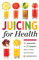 Juicing for Health : 81 Juicing Recipes and 76 Ingredients Proven to Improve Health and Vitality
