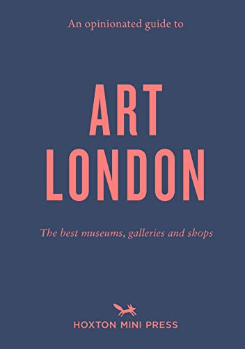 An Opinionated Guide To Art London: See, make (and even buy) great art: The best museums, galleries and shops