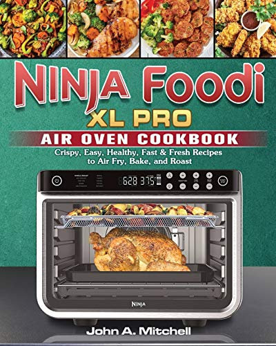 Ninja Foodi XL Pro Air Oven Cookbook: Crispy, Easy, Healthy, Fast & Fresh Recipes to Air Fry, Bake, and Roast
