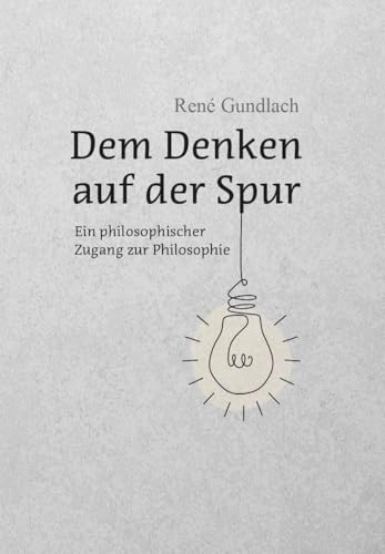 Dem Denken auf der Spur: Ein philosophischer Zugang zur Philosophie