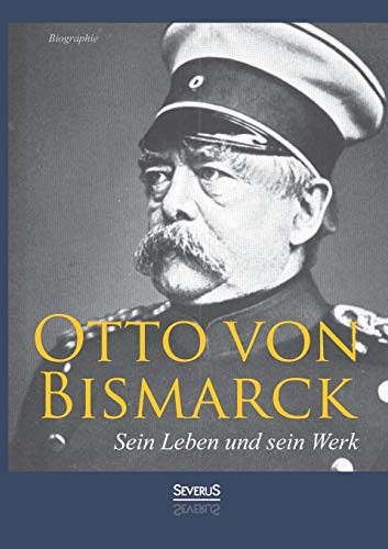 Otto von Bismarck – Sein Leben und sein Werk. Biographie