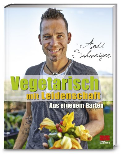 Vegetarisch mit Leidenschaft: Aus eigenem Garten