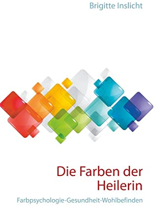 Die Farben der Heilerin: Farbpsychologie-Gesundheit-Wohlbefinden