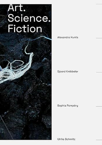 Art. Science. Fiction: Alexandra Hunts, Sjoerd Knibbeler, Sophia Pompéry, Ulrike Schmitz