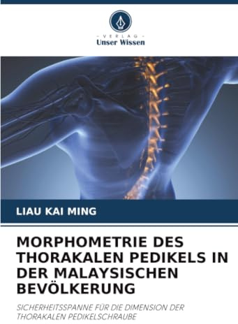 MORPHOMETRIE DES THORAKALEN PEDIKELS IN DER MALAYSISCHEN BEVÖLKERUNG: SICHERHEITSSPANNE FÜR DIE DIMENSION DER THORAKALEN PEDIKELSCHRAUBE