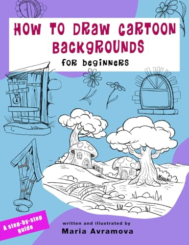 How To Draw Cartoon Backgrounds: Simple Step-by-Step Techniques for Drawing Houses, Streets, Landscapes, and Cartoon Worlds (The How to Draw for Beginners Series)