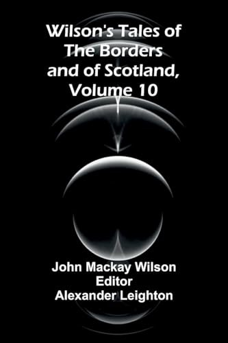 Wilson's Tales of the Borders and of Scotland, Volume 10