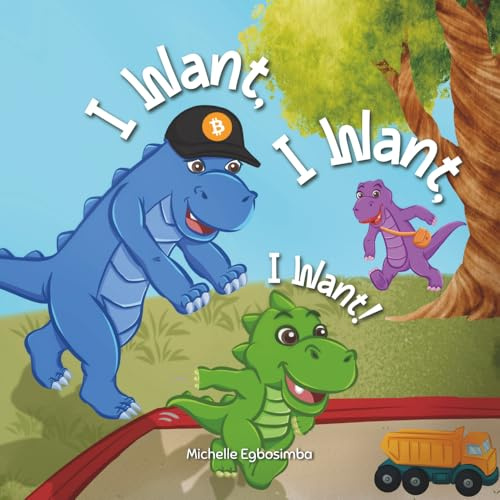 I Want, I Want, I Want!: A Fun Dinosaur Story Teaching Kids About Earning, Saving and Spending, Ages 3 to 5