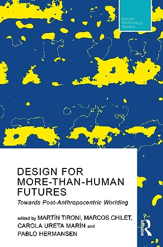 Design for More-Than-Human Futures: Towards Post-anthropocentric Worlding (Routledge Research in Design, Technology and Society)