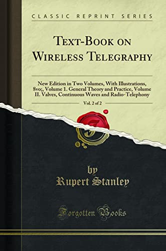 Text-Book on Wireless Telegraphy, Vol. 2 of 2 (Classic Reprint): New Edition in Two Volumes, with Illustrations, 8vo;, Volume 1. General Theory and ... Waves and Radio-Telephony (Classic Reprint)