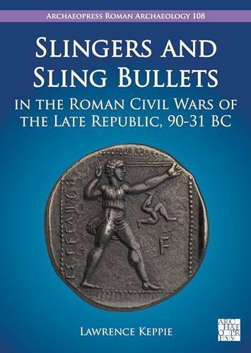 Slingers and Sling Bullets in the Roman Civil Wars of the Late Republic, 90-31 BC (Archaeopress Roman Archaeology, 108, Band 108)