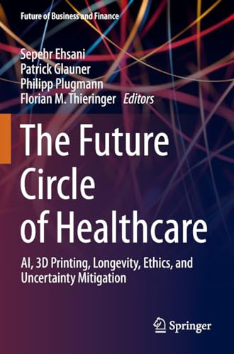 The Future Circle of Healthcare: AI, 3D Printing, Longevity, Ethics, and Uncertainty Mitigation (Future of Business and Finance)