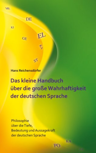 Das kleine Handbuch über die große Wahrhaftigkeit der deutschen Sprache: Philosophie über die Tiefe, Bedeutung und Aussagekraft der deutschen Sprache