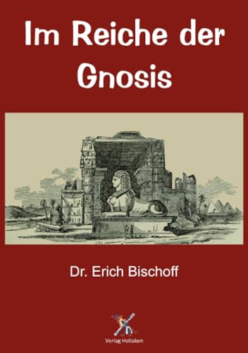 Im Reiche der Gnosis: Die mystischen Lehren des jüdischen und christlichen Gnostizismus, des Mandäismus und Manichäismus und ihr babylonisch-astraler Ursprung
