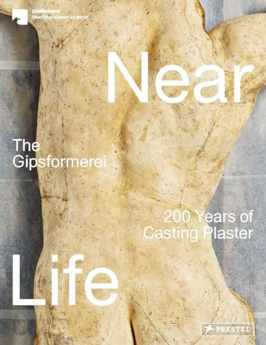 Near Life: The Art of Casting Plaster - The Gipsformerei of the Staatliche Museen zu Berlin at 200