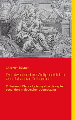 Die etwas andere Weltgeschichte des Johannes Trithemius: Enthaltend: Chronologia mystica de septem secundeis in deutscher Übersetzung